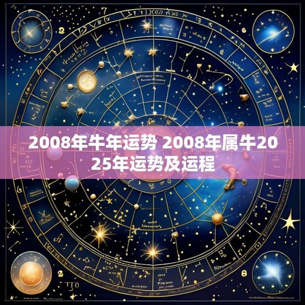 2008年牛年运势 2008年属牛2025年运势及运程