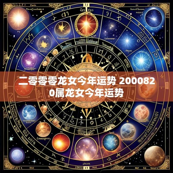 二零零零龙女今年运势 2000820属龙女今年运势