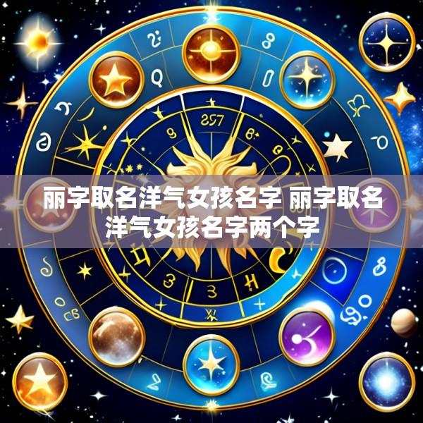 丽字取名洋气女孩名字 丽字取名洋气女孩名字两个字