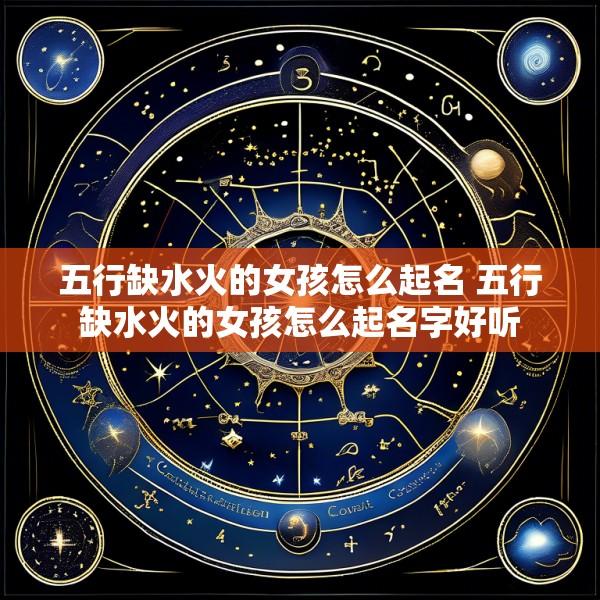 五行缺水火的女孩怎么起名 五行缺水火的女孩怎么起名字好听