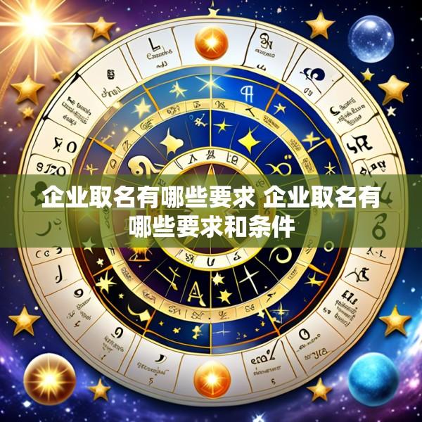 企业取名有哪些要求 企业取名有哪些要求和条件