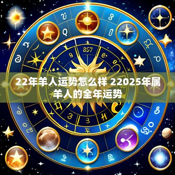 22年羊人运势怎么样 22025年属羊人的全年运势