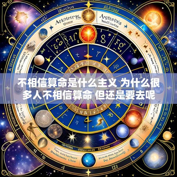 不相信算命是什么主义 为什么很多人不相信算命 但还是要去呢