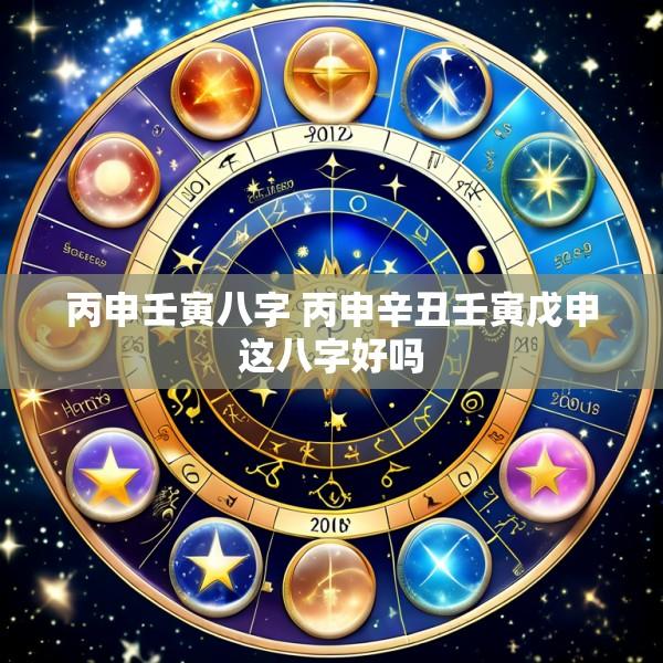 丙申壬寅八字 丙申辛丑壬寅戊申这八字好吗