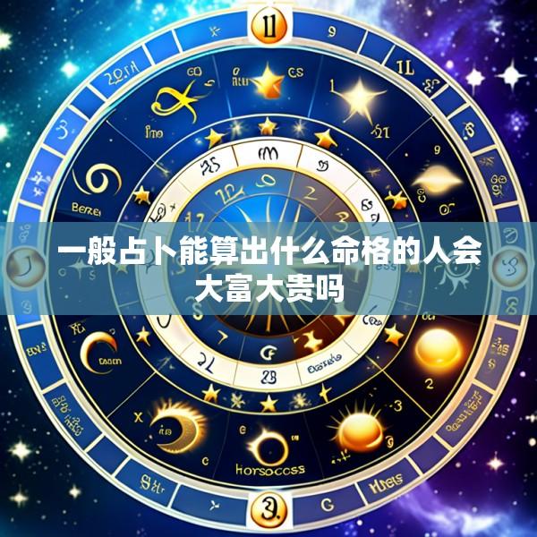 一般占卜能算出什么命格的人会大富大贵吗