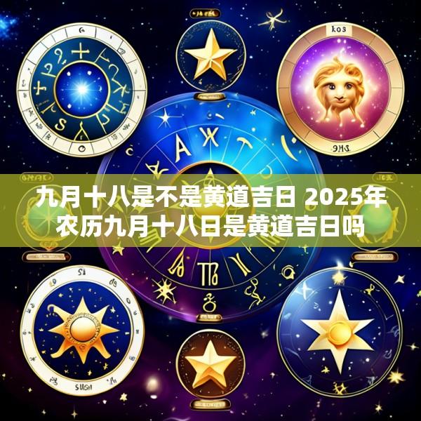 九月十八是不是黄道吉日 2025年农历九月十八日是黄道吉日吗