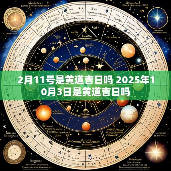 2月11号是黄道吉日吗 2025年10月3日是黄道吉日吗