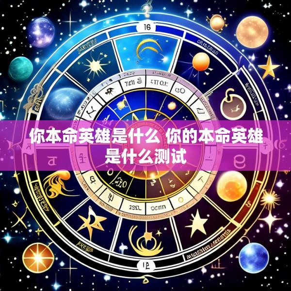 你本命英雄是什么 你的本命英雄是什么测试