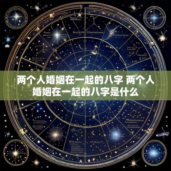 两个人婚姻在一起的八字 两个人婚姻在一起的八字是什么