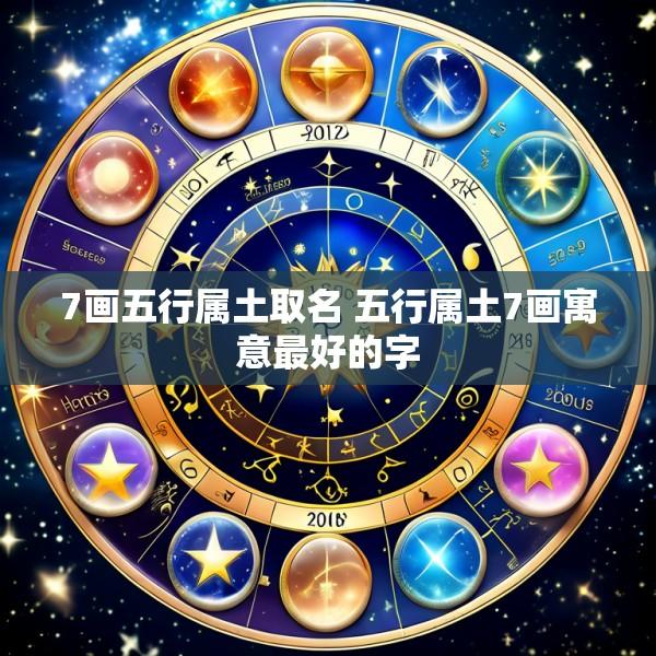 7画五行属土取名 五行属土7画寓意最好的字