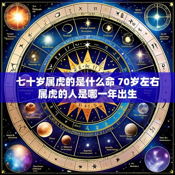 七十岁属虎的是什么命 70岁左右属虎的人是哪一年出生