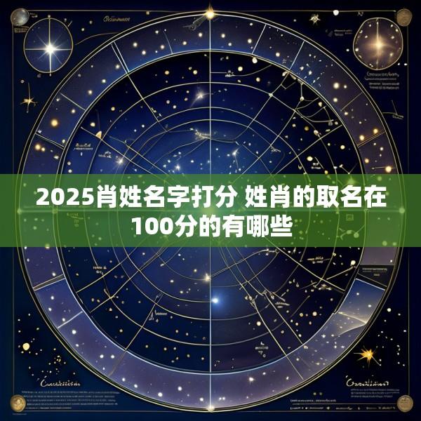2025肖姓名字打分 姓肖的取名在100分的有哪些