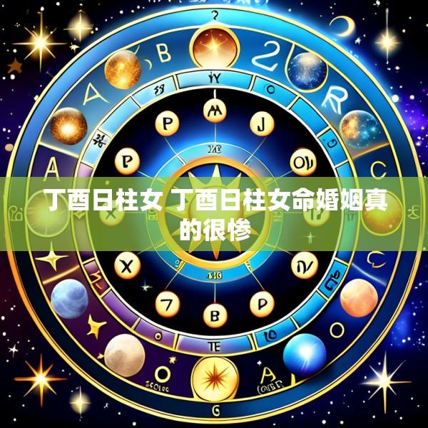 丁酉日柱女 丁酉日柱女命婚姻真的很惨