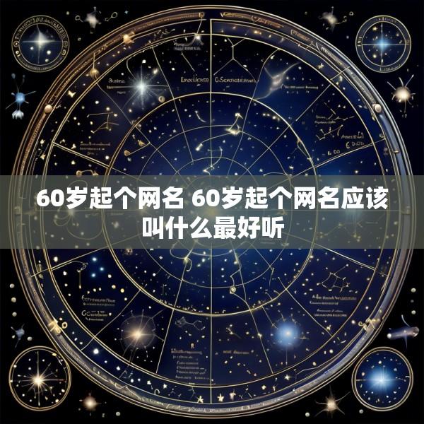 60岁起个网名 60岁起个网名应该叫什么最好听