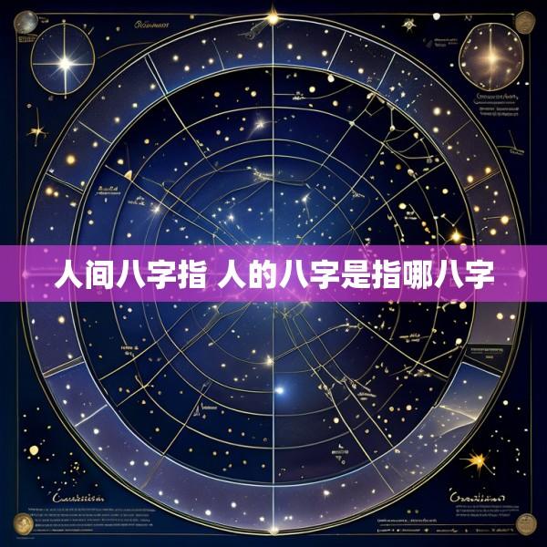 人间八字指 人的八字是指哪八字