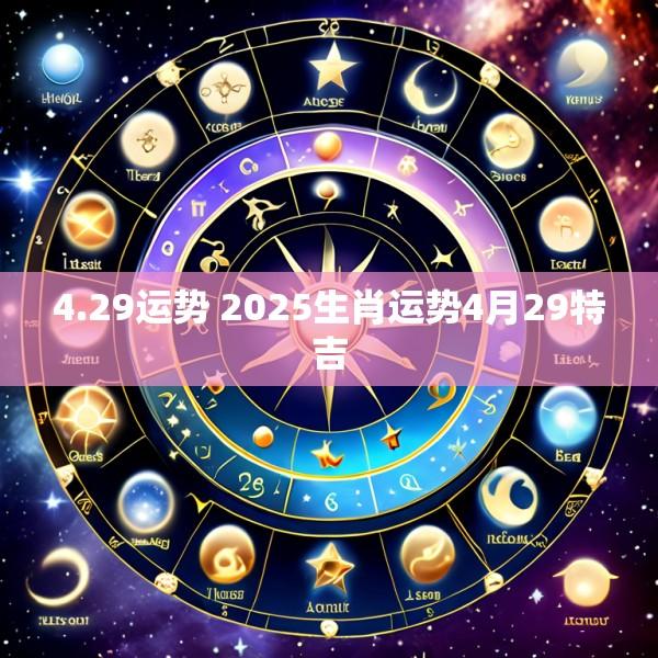 4.29运势 2025生肖运势4月29特吉