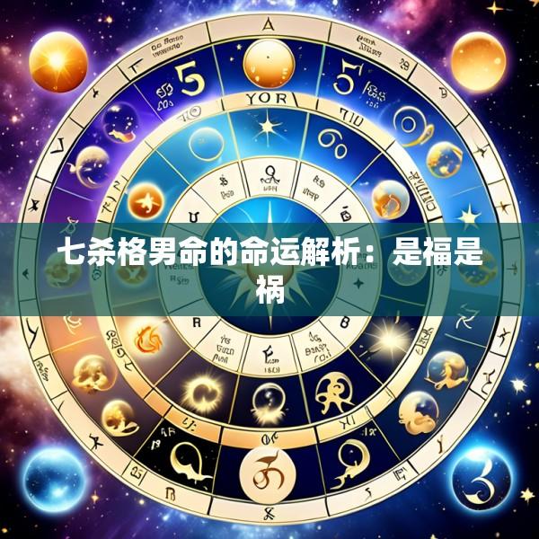 七杀格男命的命运解析：是福是祸
