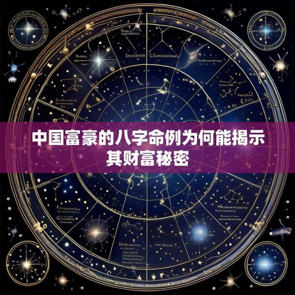 中国富豪的八字命例为何能揭示其财富秘密