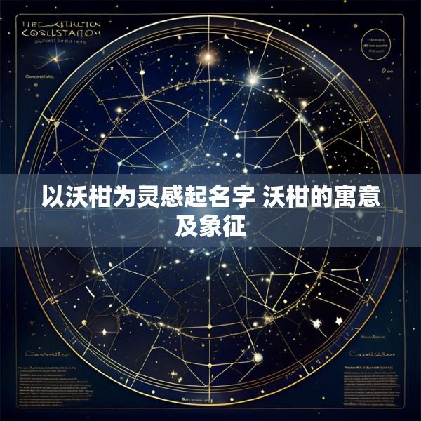 以沃柑为灵感起名字 沃柑的寓意及象征