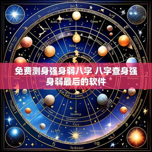 免费测身强身弱八字 八字查身强身弱最后的软件