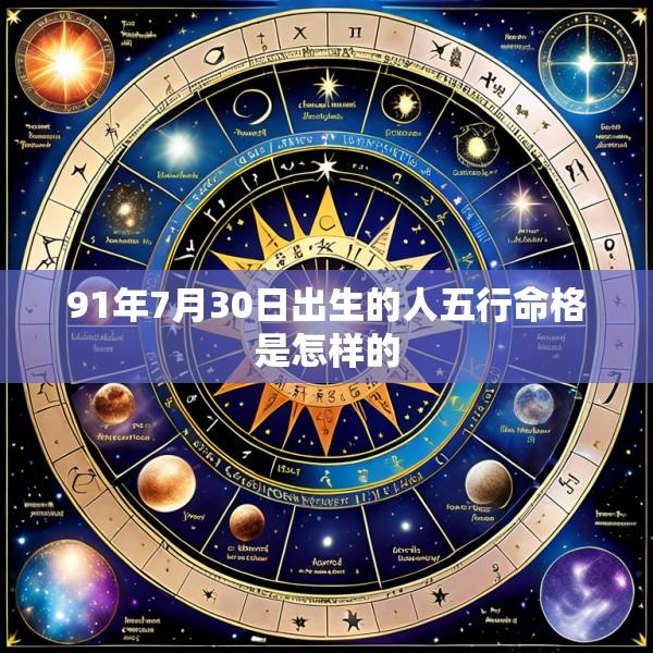 91年7月30日出生的人五行命格是怎样的