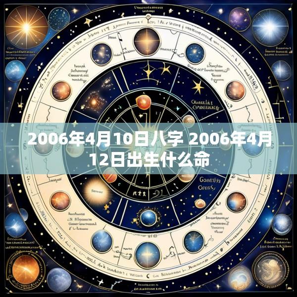 2006年4月10日八字 2006年4月12日出生什么命
