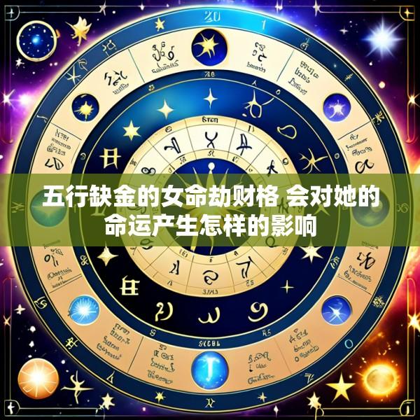 五行缺金的女命劫财格 会对她的命运产生怎样的影响