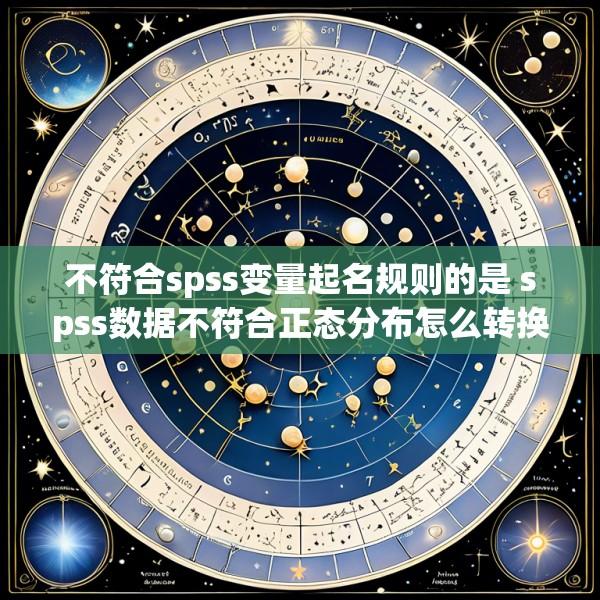 不符合spss变量起名规则的是 spss数据不符合正态分布怎么转换