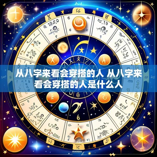 从八字来看会穿搭的人 从八字来看会穿搭的人是什么人