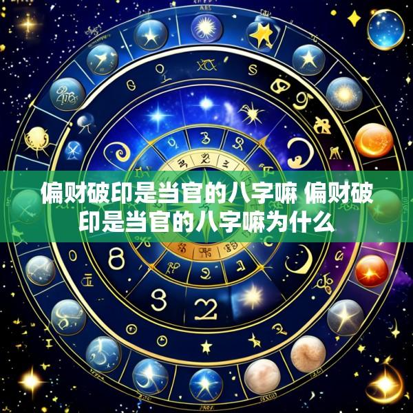 偏财破印是当官的八字嘛 偏财破印是当官的八字嘛为什么