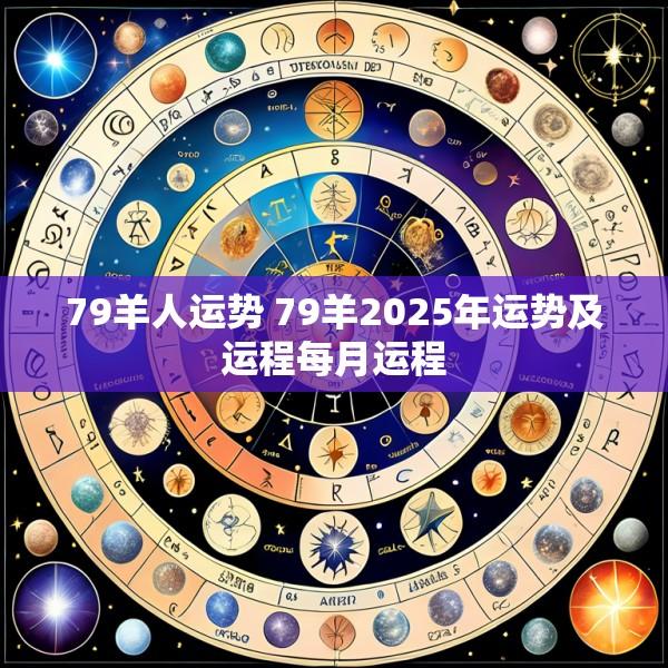 79羊人运势 79羊2025年运势及运程每月运程