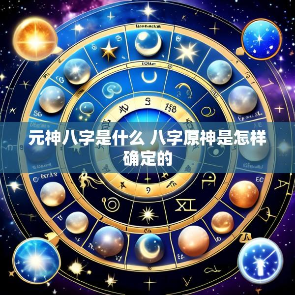 元神八字是什么 八字原神是怎样确定的