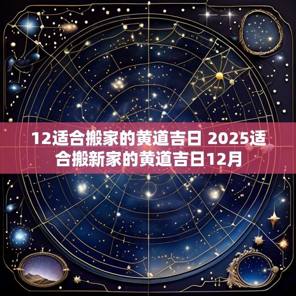 12适合搬家的黄道吉日 2025适合搬新家的黄道吉日12月