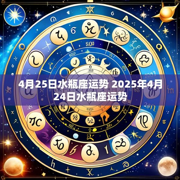 4月25日水瓶座运势 2025年4月24日水瓶座运势