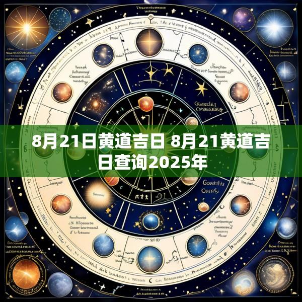 8月21日黄道吉日 8月21黄道吉日查询2025年
