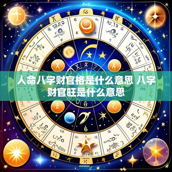 人命八字财官格是什么意思 八字财官旺是什么意思