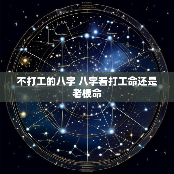 不打工的八字 八字看打工命还是老板命