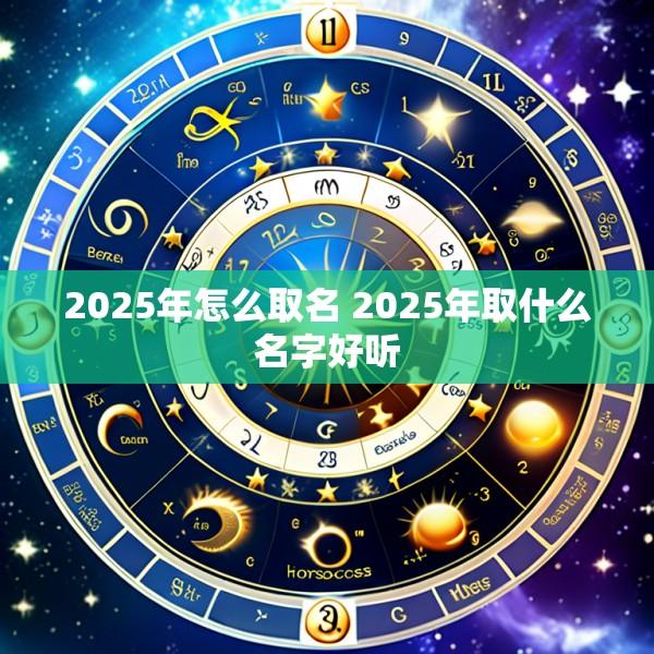 2025年怎么取名 2025年取什么名字好听