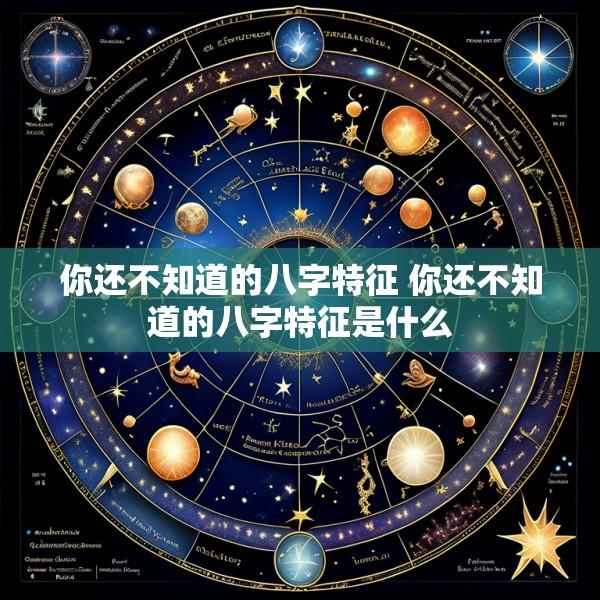 你还不知道的八字特征 你还不知道的八字特征是什么