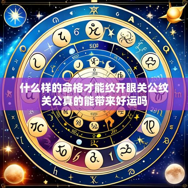 什么样的命格才能纹开眼关公纹关公真的能带来好运吗