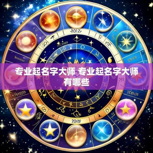 专业起名字大师 专业起名字大师有哪些