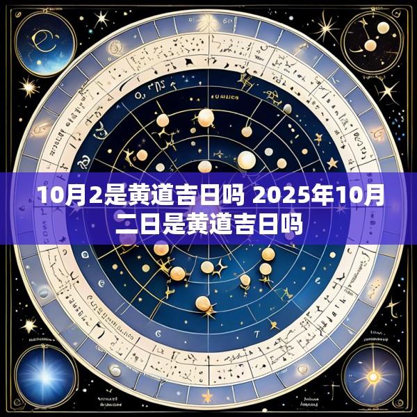 10月2是黄道吉日吗 2025年10月二日是黄道吉日吗