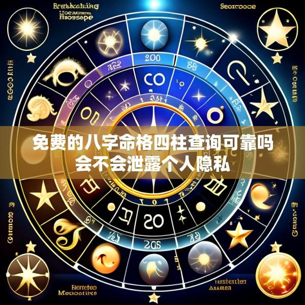 免费的八字命格四柱查询可靠吗会不会泄露个人隐私