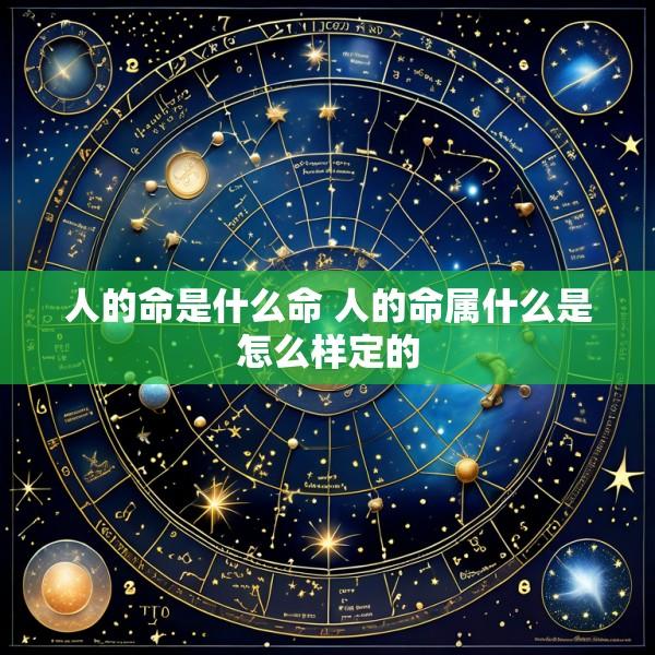 人的命是什么命 人的命属什么是怎么样定的