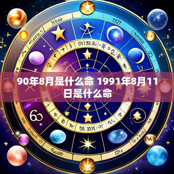 90年8月是什么命 1991年8月11日是什么命