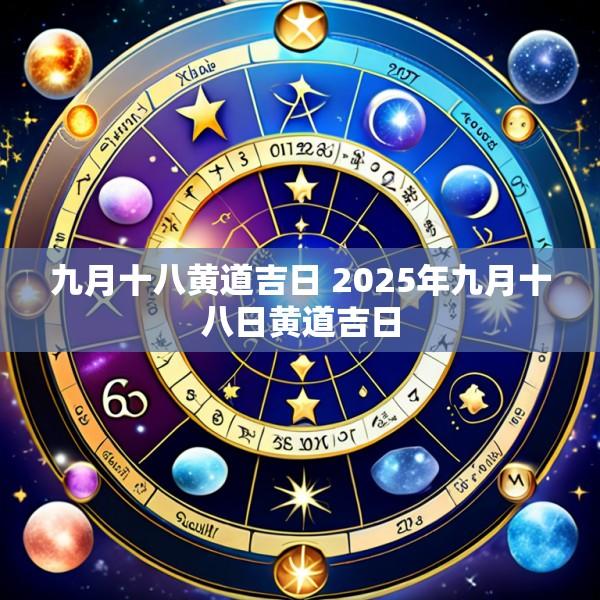 九月十八黄道吉日 2025年九月十八日黄道吉日