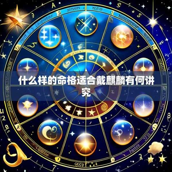 什么样的命格适合戴麒麟有何讲究