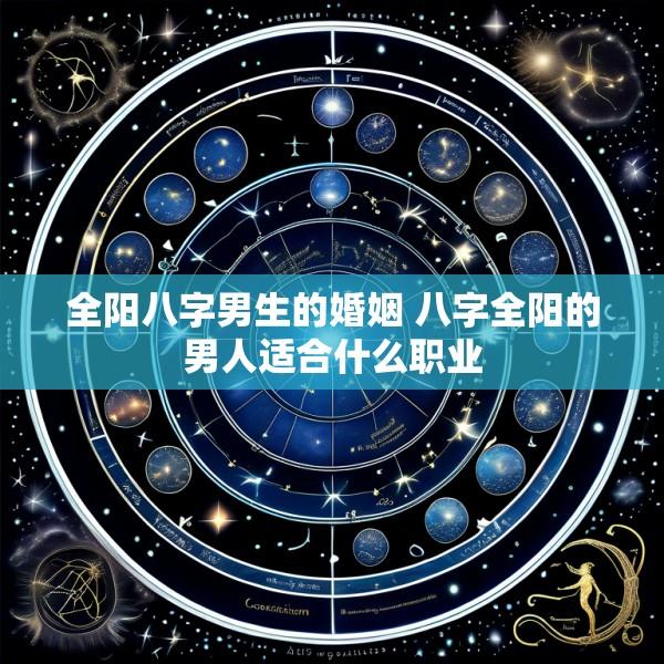 全阳八字男生的婚姻 八字全阳的男人适合什么职业