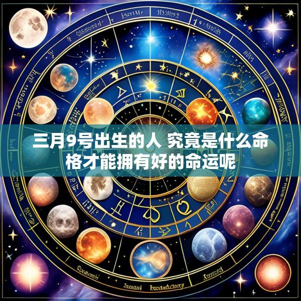 三月9号出生的人 究竟是什么命格才能拥有好的命运呢