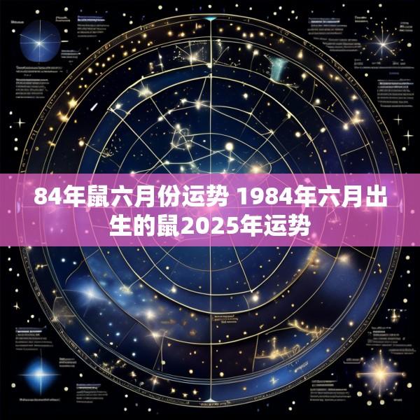 84年鼠六月份运势 1984年六月出生的鼠2025年运势